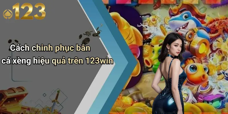 Cách chinh phục bắn cá xèng hiệu quả trên 123win