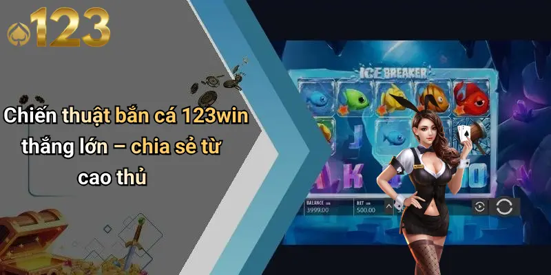 Chiến thuật bắn cá 123win thắng lớn – chia sẻ từ cao thủ