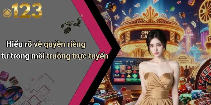 Hiểu rõ về quyền riêng tư trong môi trường trực tuyến