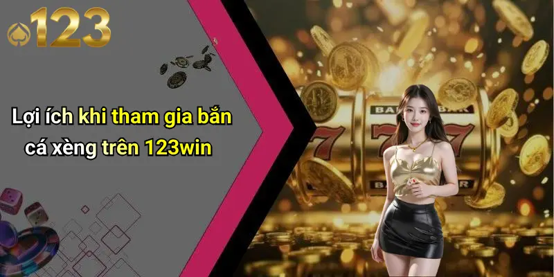 Lợi ích khi tham gia bắn cá xèng trên 123win