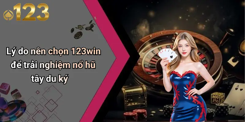 Lý do nên chọn 123win để trải nghiệm nổ hũ tây du ký