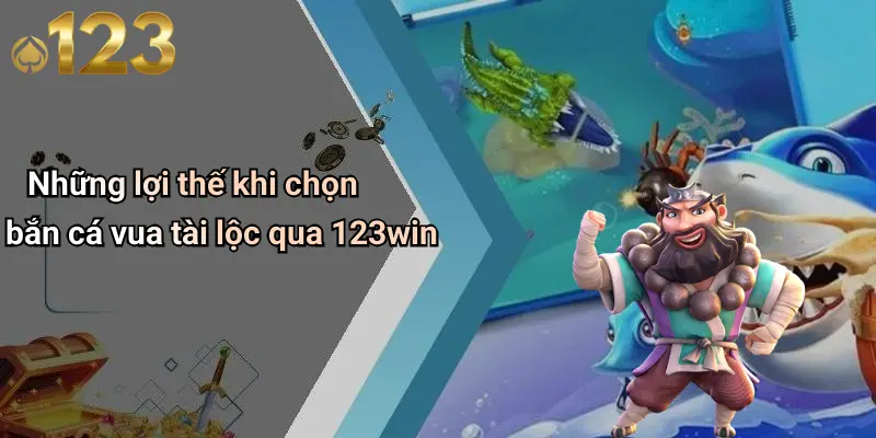 Những lợi thế khi chọn bắn cá vua tài lộc qua 123win