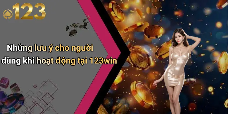 Những lưu ý cho người dùng khi hoạt động tại 123win