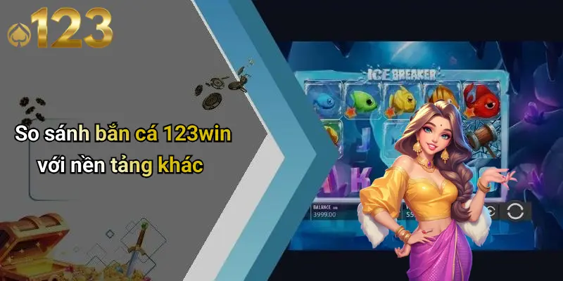 So sánh bắn cá 123win với nền tảng khác