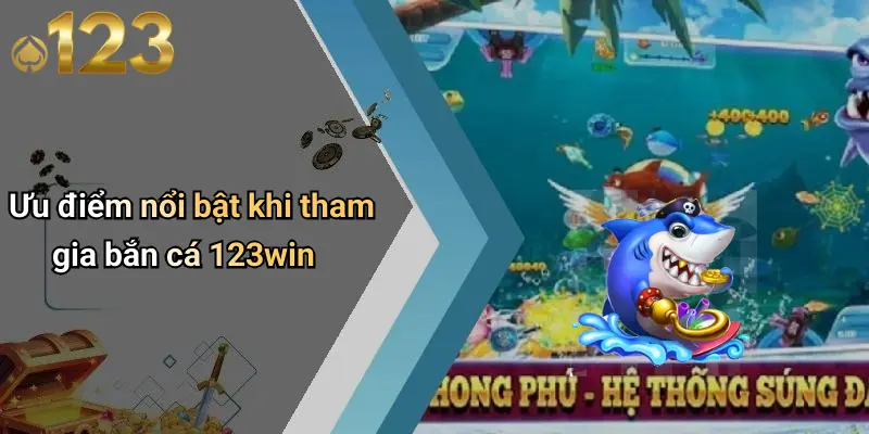 Ưu điểm nổi bật khi tham gia bắn cá 123win